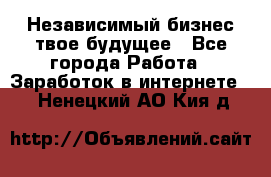 Независимый бизнес-твое будущее - Все города Работа » Заработок в интернете   . Ненецкий АО,Кия д.